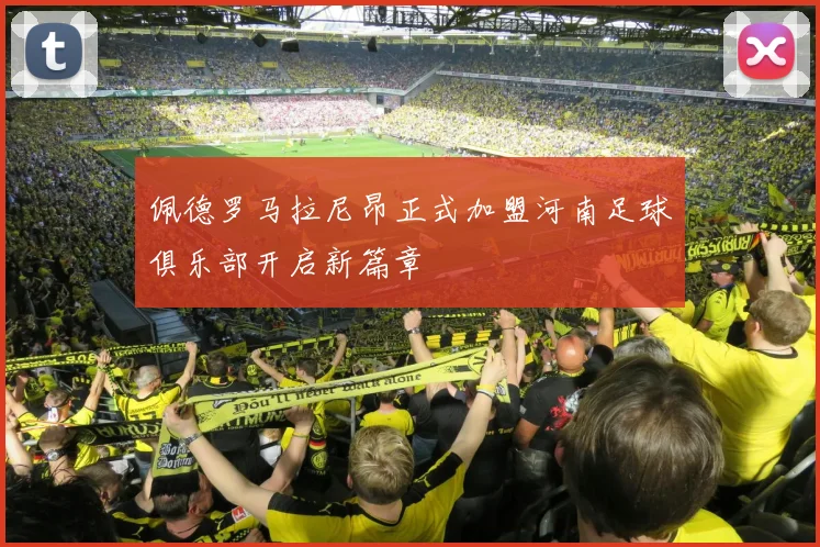佩德罗马拉尼昂正式加盟河南足球俱乐部开启新篇章