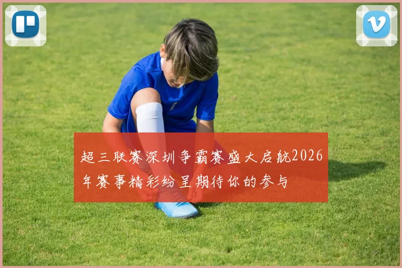 超三联赛深圳争霸赛盛大启航2026年赛事精彩纷呈期待你的参与