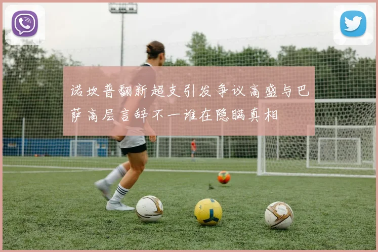 诺坎普翻新超支引发争议高盛与巴萨高层言辞不一谁在隐瞒真相