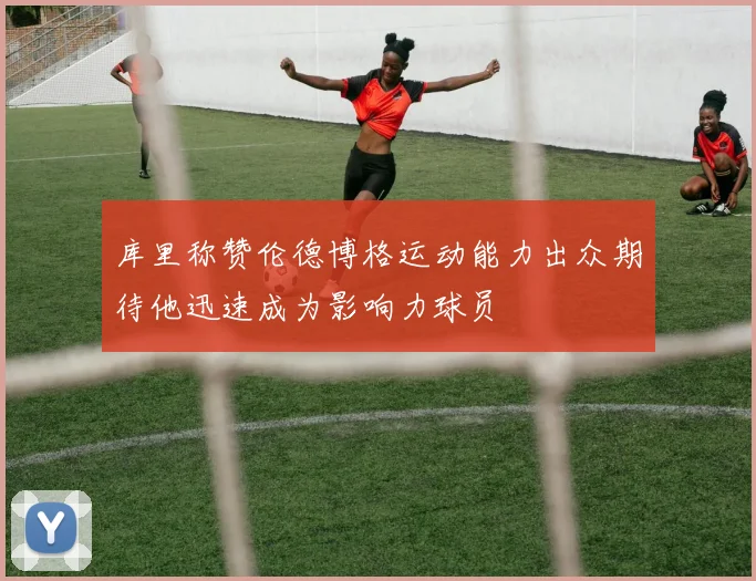 库里称赞伦德博格运动能力出众期待他迅速成为影响力球员