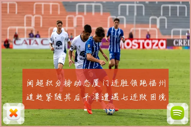 闽超积分榜动态厦门连胜领跑福州追赶紧随其后平潭遭遇七连败困境