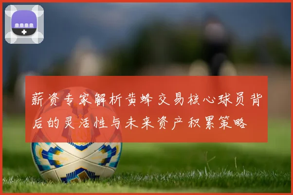 薪资专家解析黄蜂交易核心球员背后的灵活性与未来资产积累策略
