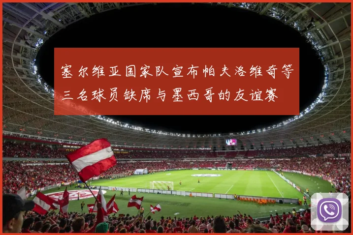 塞尔维亚国家队宣布帕夫洛维奇等三名球员缺席与墨西哥的友谊赛