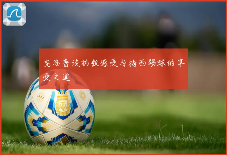 克洛普谈执教感受与梅西踢球的享受之道