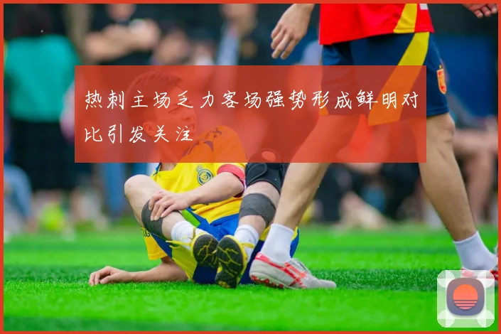 热刺主场乏力客场强势形成鲜明对比引发关注